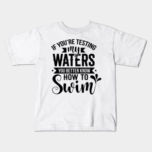 If You're Testing My Waters You Better Know How To Swim Kids T-Shirt